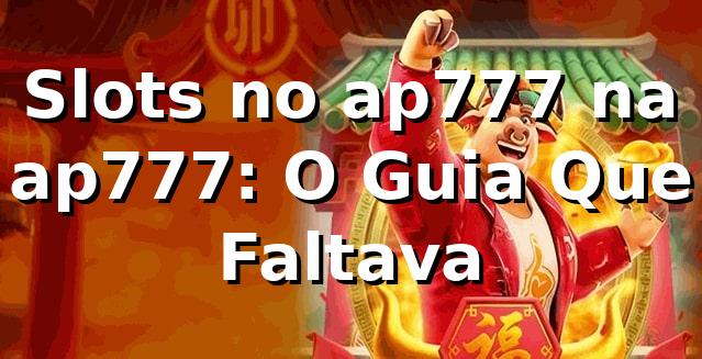 Slots no ap777 na ap777: O Guia Que Faltava